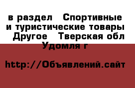  в раздел : Спортивные и туристические товары » Другое . Тверская обл.,Удомля г.